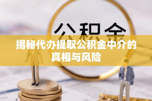 通知揭秘代办提取公积金中介的真相与风险