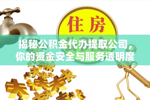 通知揭秘公积金代办提取公司，你的资金安全与服务透明度指南