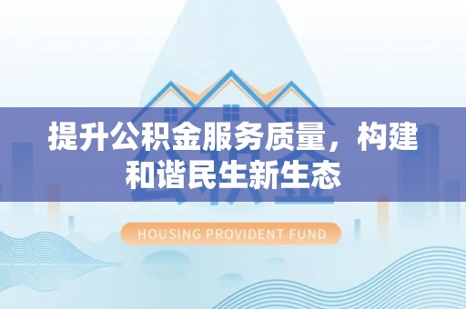 通知提升公积金服务质量，构建和谐民生新生态