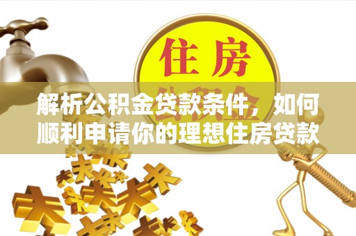 通知解析公积金贷款条件，如何顺利申请你的理想住房贷款