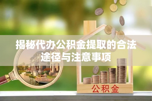 通知揭秘代办公积金提取的合法途径与注意事项