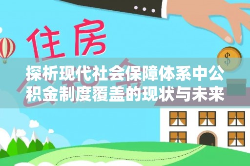 通知探析现代社会保障体系中公积金制度覆盖的现状与未来