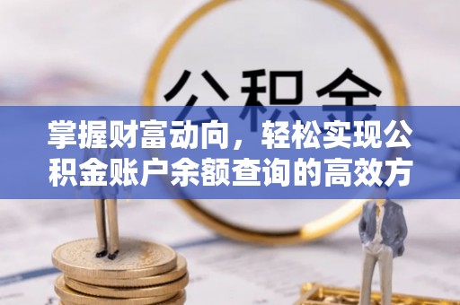 通知掌握财富动向，轻松实现公积金账户余额查询的高效方式