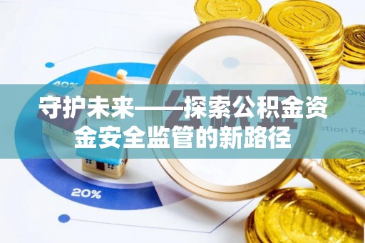 通知守护未来——探索公积金资金安全监管的新路径