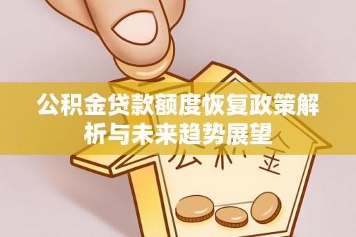 通知公积金贷款额度恢复政策解析与未来趋势展望