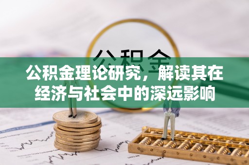通知公积金理论研究，解读其在经济与社会中的深远影响