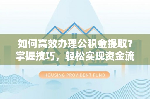 通知如何高效办理公积金提取？掌握技巧，轻松实现资金流动