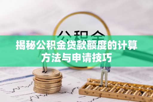 通知揭秘公积金贷款额度的计算方法与申请技巧