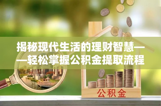 通知揭秘现代生活的理财智慧——轻松掌握公积金提取流程的实用指南