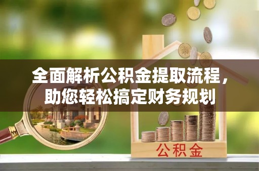 通知全面解析公积金提取流程，助您轻松搞定财务规划