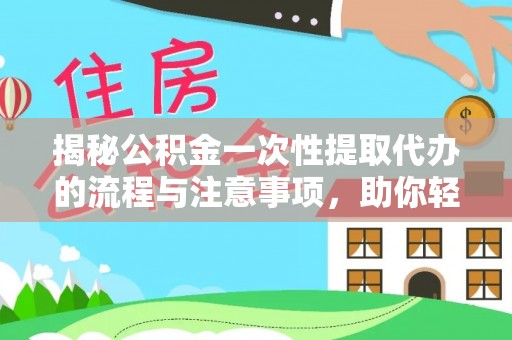 通知揭秘公积金一次性提取代办的流程与注意事项，助你轻松搞定财务规划