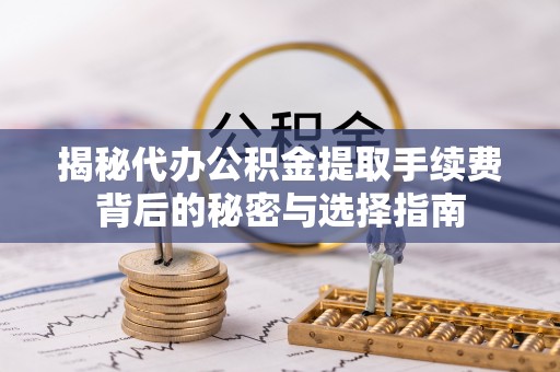 通知揭秘代办公积金提取手续费背后的秘密与选择指南