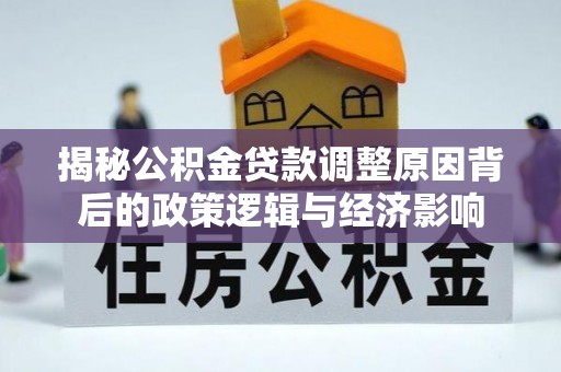 通知揭秘公积金贷款调整原因背后的政策逻辑与经济影响