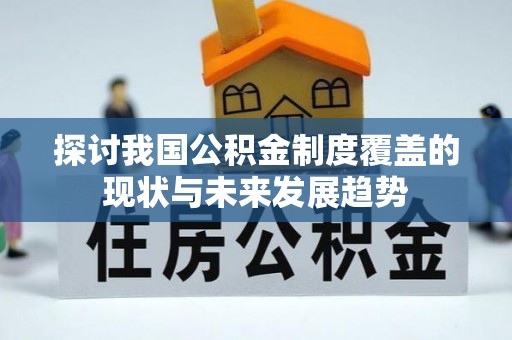 通知探讨我国公积金制度覆盖的现状与未来发展趋势