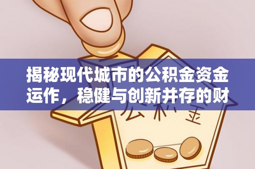 通知揭秘现代城市的公积金资金运作，稳健与创新并存的财富管理之道