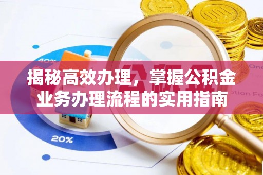 通知揭秘高效办理，掌握公积金业务办理流程的实用指南