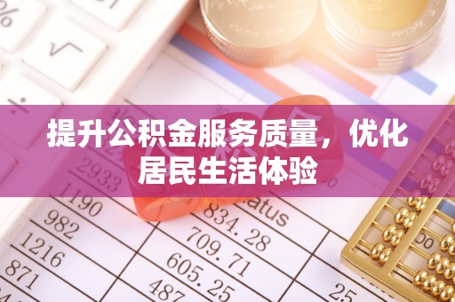 通知提升公积金服务质量，优化居民生活体验