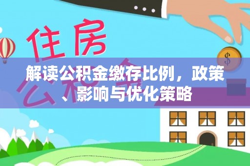 通知解读公积金缴存比例，政策、影响与优化策略