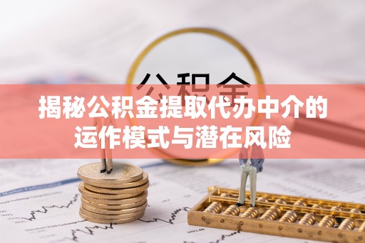通知揭秘公积金提取代办中介的运作模式与潜在风险