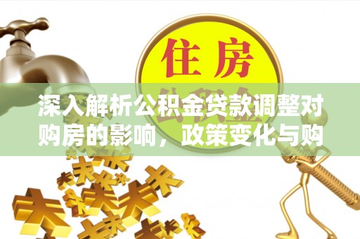 通知深入解析公积金贷款调整对购房的影响，政策变化与购房者选择
