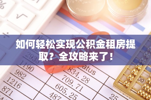通知如何轻松实现公积金租房提取？全攻略来了！
