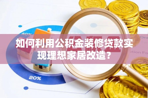 通知如何利用公积金装修贷款实现理想家居改造？