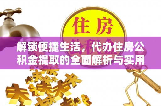 通知解锁便捷生活，代办住房公积金提取的全面解析与实用指南