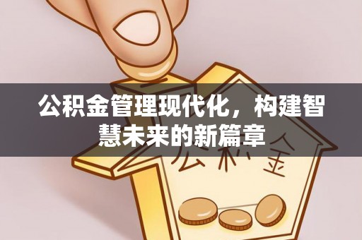 通知公积金管理现代化，构建智慧未来的新篇章