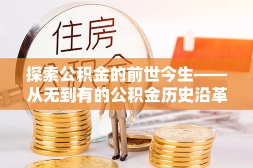 通知探索公积金的前世今生——从无到有的公积金历史沿革