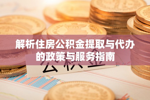 通知解析住房公积金提取与代办的政策与服务指南