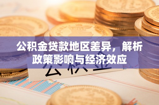 通知公积金贷款地区差异，解析政策影响与经济效应
