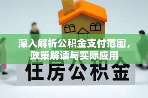 通知深入解析公积金支付范围，政策解读与实际应用