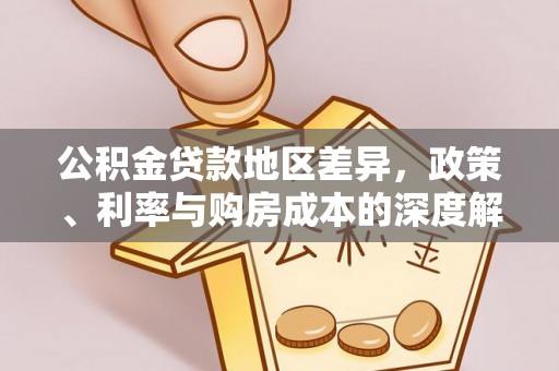通知公积金贷款地区差异，政策、利率与购房成本的深度解析