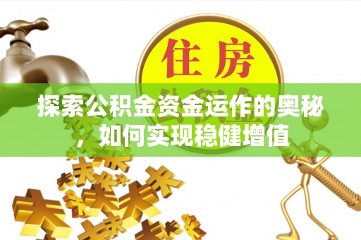 通知探索公积金资金运作的奥秘，如何实现稳健增值