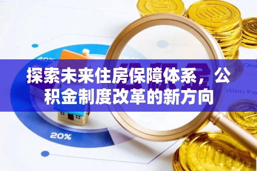 通知探索未来住房保障体系，公积金制度改革的新方向