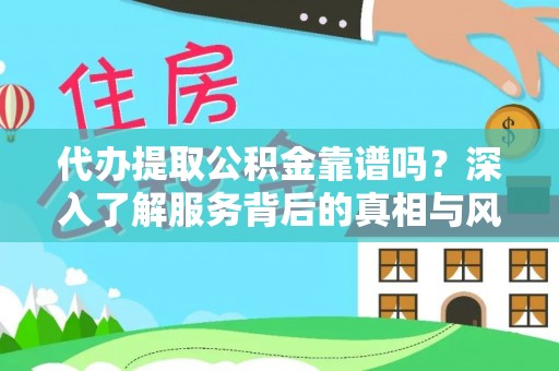 通知代办提取公积金靠谱吗？深入了解服务背后的真相与风险