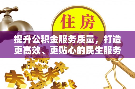 通知提升公积金服务质量，打造更高效、更贴心的民生服务体验