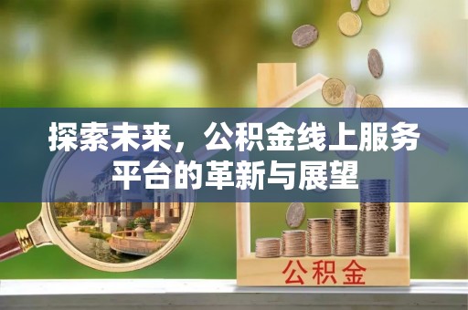 通知探索未来，公积金线上服务平台的革新与展望