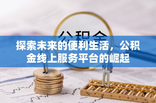 通知探索未来的便利生活，公积金线上服务平台的崛起