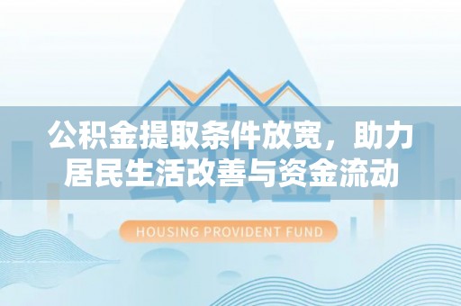通知公积金提取条件放宽，助力居民生活改善与资金流动