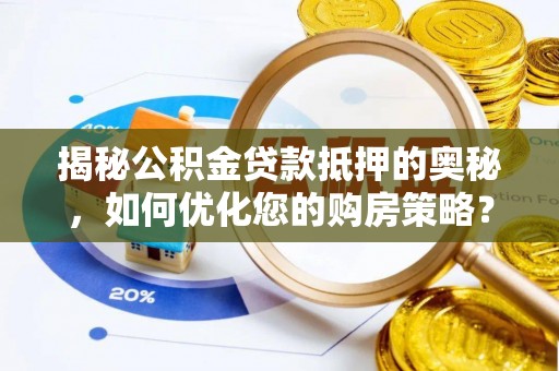 通知揭秘公积金贷款抵押的奥秘，如何优化您的购房策略？