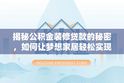 通知揭秘公积金装修贷款的秘密，如何让梦想家居轻松实现？