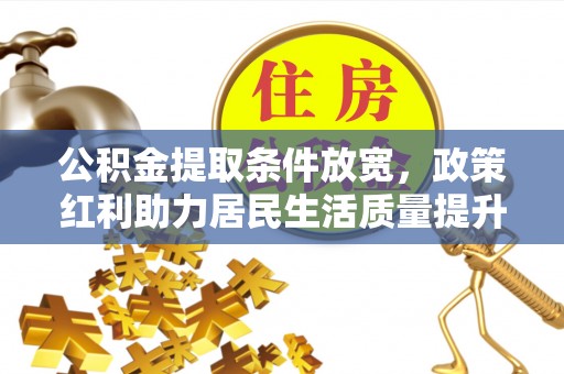 通知公积金提取条件放宽，政策红利助力居民生活质量提升