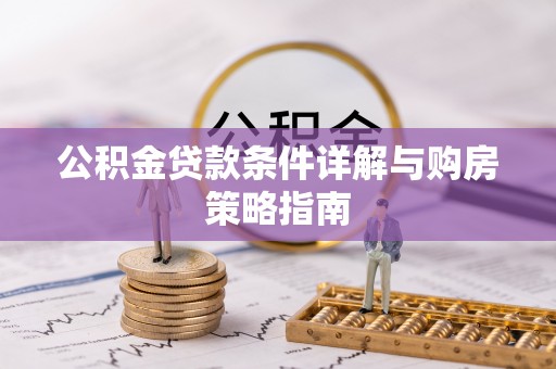 通知公积金贷款条件详解与购房策略指南
