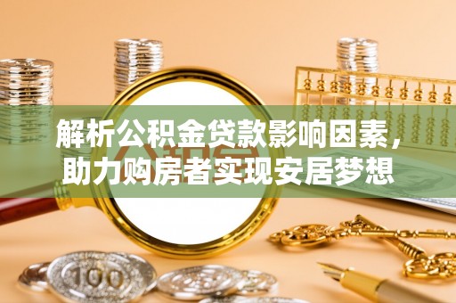 通知解析公积金贷款影响因素，助力购房者实现安居梦想