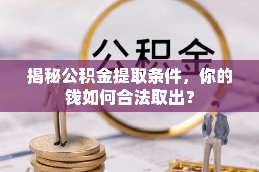 通知揭秘公积金提取条件，你的钱如何合法取出？