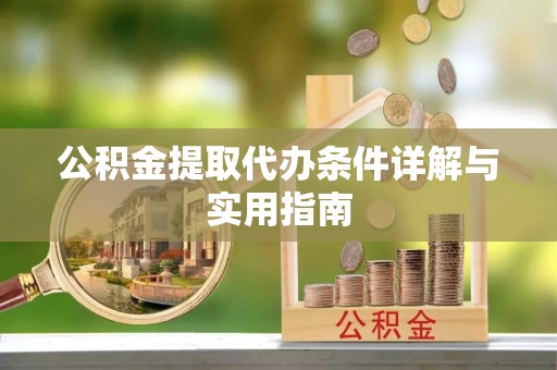 通知公积金提取代办条件详解与实用指南