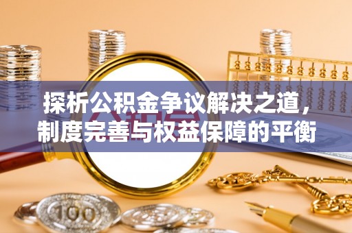 通知探析公积金争议解决之道，制度完善与权益保障的平衡点