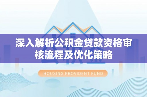 通知深入解析公积金贷款资格审核流程及优化策略