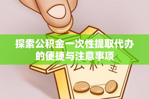 通知探索公积金一次性提取代办的便捷与注意事项